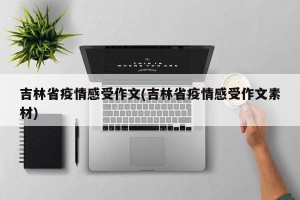 吉林省疫情感受作文(吉林省疫情感受作文素材)
