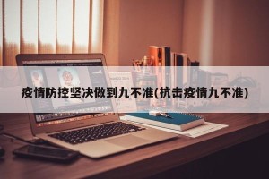 疫情防控坚决做到九不准(抗击疫情九不准)