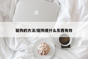 驱狗的方法/驱狗用什么东西有效