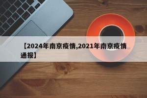 【2024年南京疫情,2021年南京疫情通报】