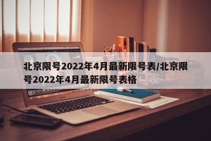 北京限号2022年4月最新限号表/北京限号2022年4月最新限号表格
