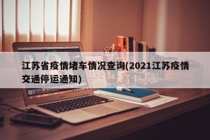 江苏省疫情堵车情况查询(2021江苏疫情交通停运通知)