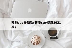 奔驰suv最新款(奔驰suv费用2021款)