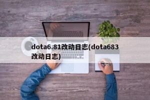dota6.81改动日志(dota683改动日志)