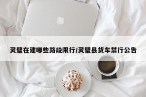 灵璧在建哪些路段限行/灵璧县货车禁行公告