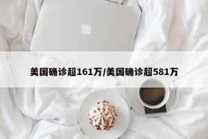 美国确诊超161万/美国确诊超581万