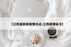 【江苏省撤离疫情卡点,江苏疫情设卡】