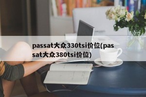 passat大众330tsi价位(passat大众380tsi价位)