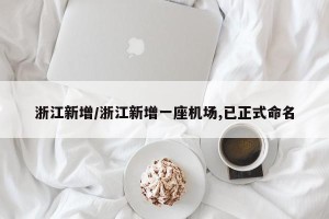 浙江新增/浙江新增一座机场,已正式命名