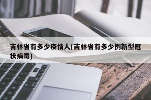 吉林省有多少疫情人(吉林省有多少例新型冠状病毒)