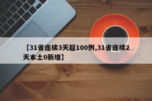 【31省连续3天超100例,31省连续2天本土0新增】