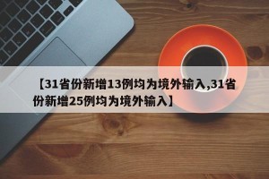 【31省份新增13例均为境外输入,31省份新增25例均为境外输入】