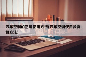 汽车空调的正确使用方法(汽车空调使用步骤和方法)