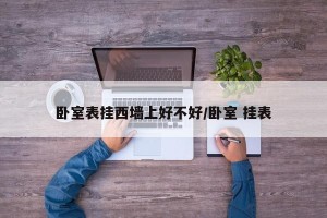 卧室表挂西墙上好不好/卧室 挂表