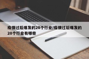 疫情过后爆发的20个行业/疫情过后爆发的20个行业有哪些