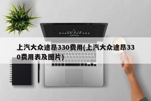 上汽大众途昂330费用(上汽大众途昂330费用表及图片)