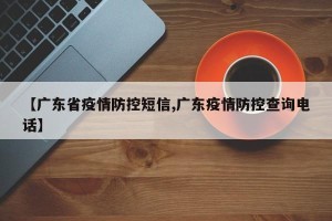 【广东省疫情防控短信,广东疫情防控查询电话】