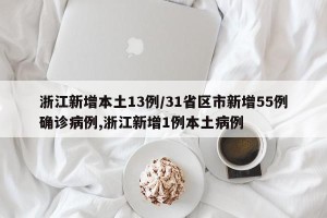 浙江新增本土13例/31省区市新增55例确诊病例,浙江新增1例本土病例