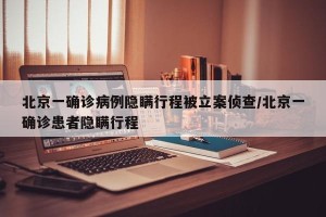 北京一确诊病例隐瞒行程被立案侦查/北京一确诊患者隐瞒行程