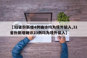 【31省份新增4例确诊均为境外输入,31省份新增确诊23例均为境外输入】