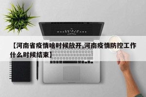 【河南省疫情啥时候放开,河南疫情防控工作什么时候结束】