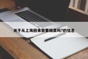 关于从上海回来需要隔离吗?的信息
