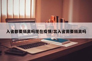 入省都要隔离吗现在疫情/出入省需要隔离吗