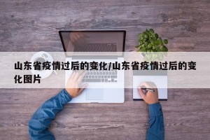山东省疫情过后的变化/山东省疫情过后的变化图片