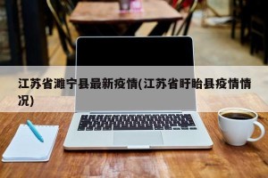 江苏省濉宁县最新疫情(江苏省盱眙县疫情情况)