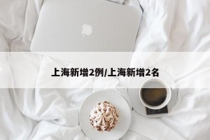 上海新增2例/上海新增2名