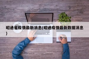 昭通省疫情最新消息(昭通疫情最新数据消息)